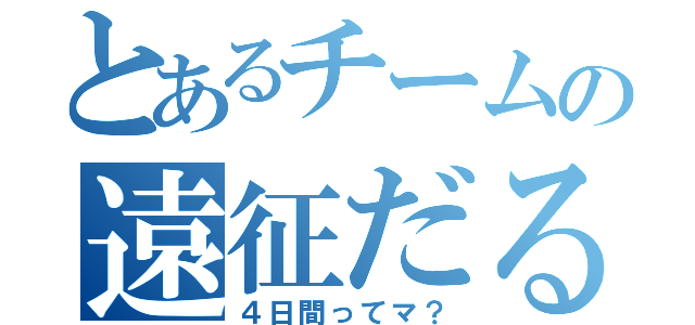 とあるチームの遠征だるい（４日間ってマ？）