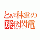 とある林雲の球状閃電（マックローフュージャン）