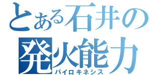 とある石井の発火能力（パイロキネシス）