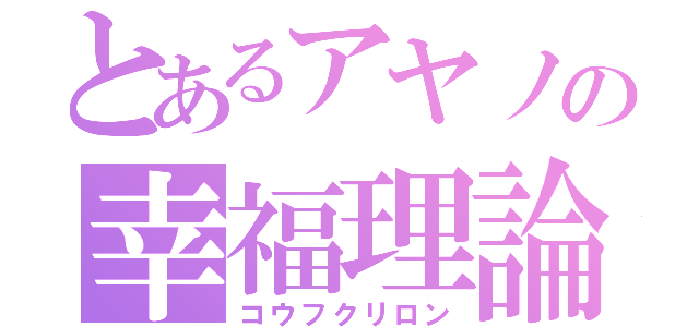 とあるアヤノの幸福理論（コウフクリロン）