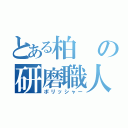 とある柏の研磨職人（ポリッシャー）