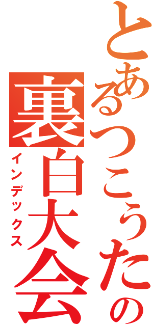 とあるつこうたの裏白大会（インデックス）