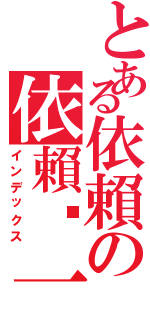 とある依賴の依賴你一生（インデックス）