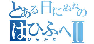 とある日にぬねのはひふへほⅡ（ひらがな）