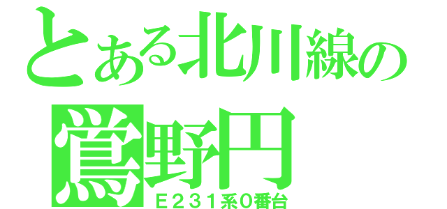 とある北川線の鴬野円（Ｅ２３１系０番台）