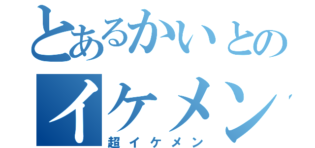 とあるかいとのイケメン野郎（超イケメン）