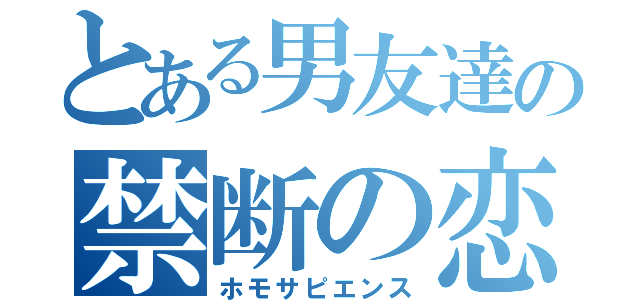 とある男友達の禁断の恋（ホモサピエンス）