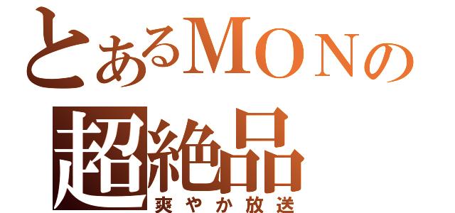 とあるＭＯＮの超絶品（爽やか放送）