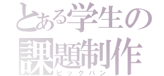 とある学生の課題制作（ビックバン）