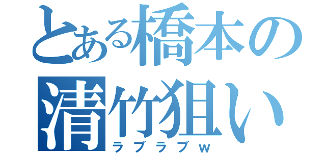 とある橋本の清竹狙い（ラブラブｗ）