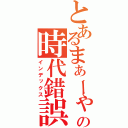 とあるまぁーゃの時代錯誤（インデックス）