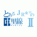 とあるＪＲ東日本の中里線Ⅱ（インデックス）