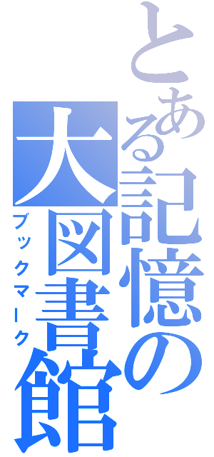 とある記憶の大図書館（ブックマーク）