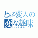 とある変人の変な趣味（ヘンな趣味）