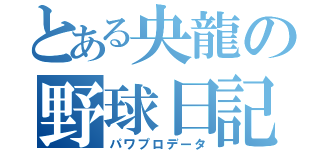 とある央龍の野球日記（パワプロデータ）