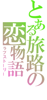 とある旅路の恋物語（ラブストーリー）