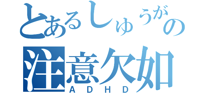 とあるしゅうがの注意欠如（ＡＤＨＤ）