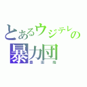 とあるウジテレビの暴力団（豊田皓）