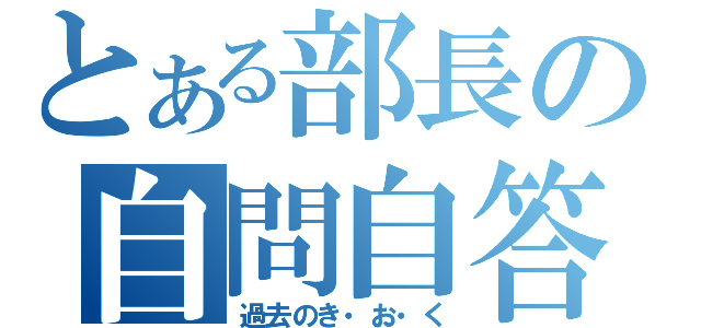 とある部長の自問自答（過去のき・お・く）