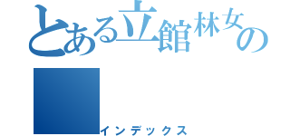 とある立館林女子高等学校の（インデックス）