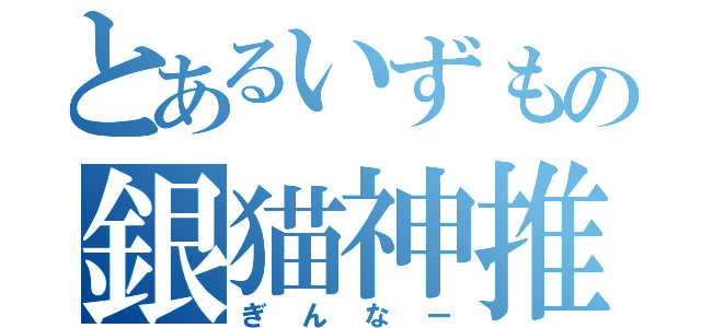 とあるいずもの銀猫神推（ぎんなー）