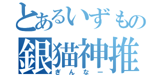 とあるいずもの銀猫神推（ぎんなー）