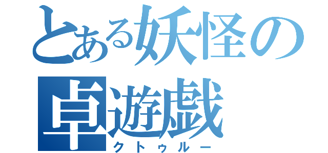 とある妖怪の卓遊戯（クトゥルー）