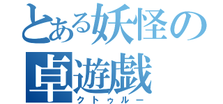 とある妖怪の卓遊戯（クトゥルー）