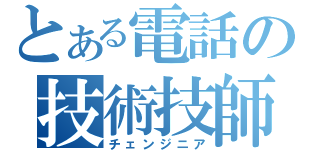 とある電話の技術技師（チェンジニア）