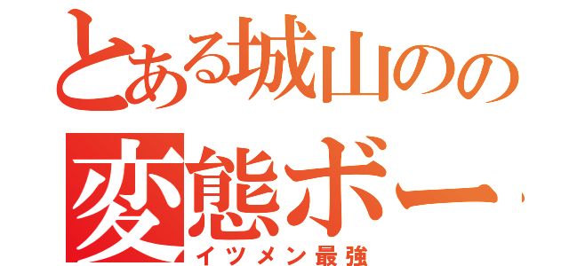 とある城山のの変態ボーイ（イツメン最強）