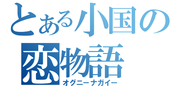 とある小国の恋物語（オグニ－ナガイー）