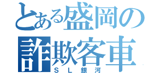 とある盛岡の詐欺客車（ＳＬ銀河）