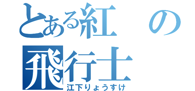 とある紅の飛行士（江下りょうすけ）