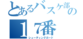 とあるバスケ部の１７番（シューティングガード）