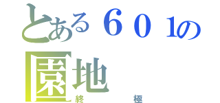 とある６０１の園地（終極）