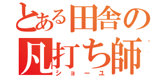 とある田舎の凡打ち師（ショーユ）