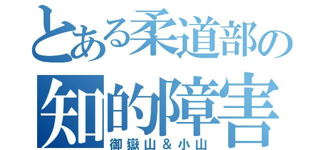 とある柔道部の知的障害者（御嶽山＆小山）