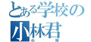 とある学校の小林君（小林）