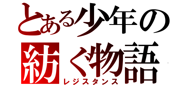 とある少年の紡ぐ物語（レジスタンス）