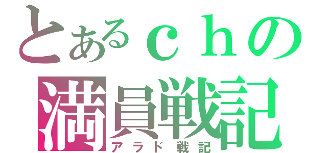 とあるｃｈの満員戦記（アラド戦記）