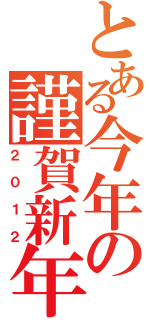 とある今年の謹賀新年（２ ０ １ ２）