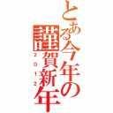 とある今年の謹賀新年（２ ０ １ ２）