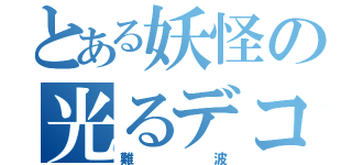 とある妖怪の光るデコ（難波）