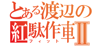 とある渡辺の紅駄作車Ⅱ（フ ィ ッ ト）