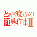 とある渡辺の紅駄作車Ⅱ（フ ィ ッ ト）