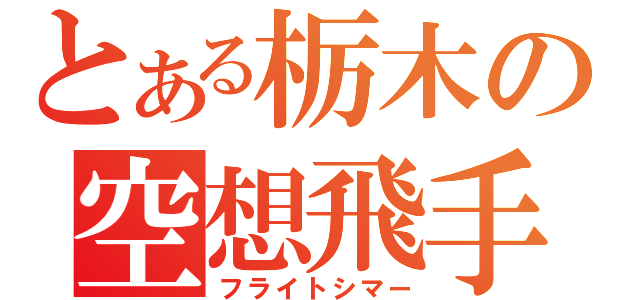 とある栃木の空想飛手（フライトシマー）