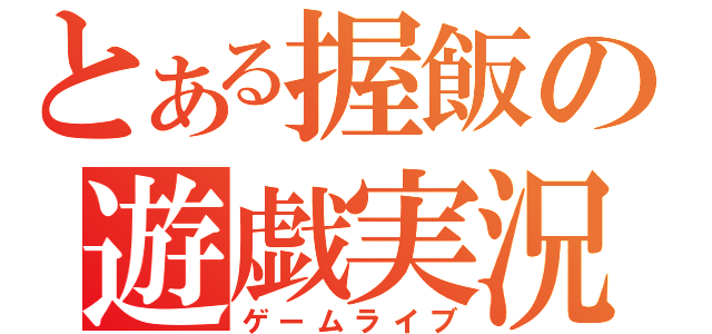 とある握飯の遊戯実況（ゲームライブ）