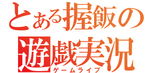 とある握飯の遊戯実況（ゲームライブ）