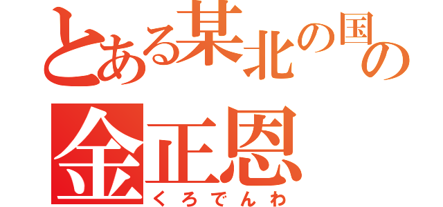 とある某北の国の金正恩（くろでんわ）