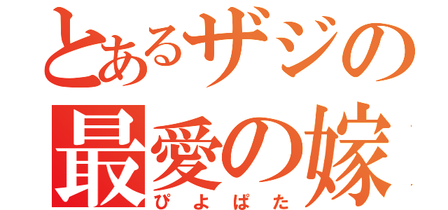 とあるザジの最愛の嫁（ぴよぱた）